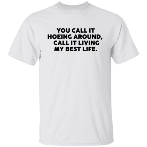 You Call It Hoeing Around I Call It Living My Best Life shirt