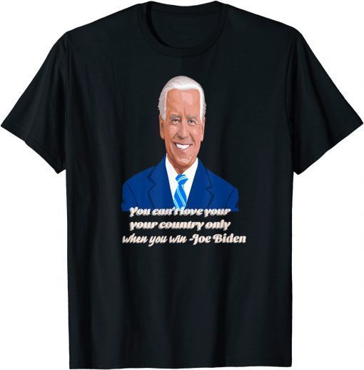 You Can't Love Your Country Only When You Win - Joe Biden T-Shirt