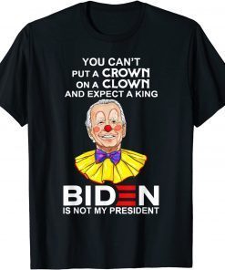 You Can't Put A Crown On A Clown Biden Is No My Presiden T-Shirt