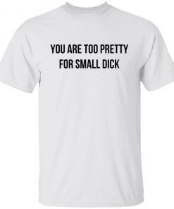 You Are Too Pretty For Small Dick Shirt