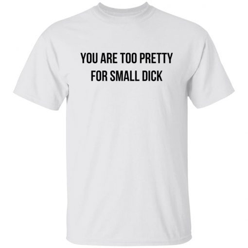 You Are Too Pretty For Small Dick Shirt