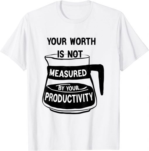 Your Worth Is Not Measured By Your Productivity Tee Shirt