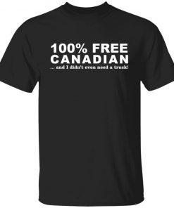 100% Free Canadian And I Didn't Even Need A Truck 2022 shirt