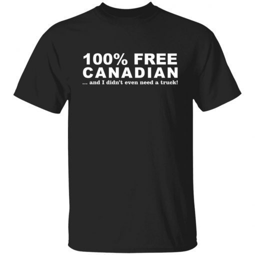 100% Free Canadian And I Didn't Even Need A Truck 2022 shirt