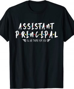 Assistant Principal I'll Be There For You T-Shirt