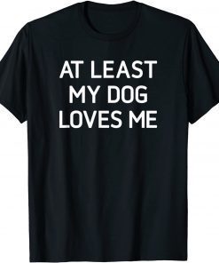 At Least My Dog Loves Me T-Shirt