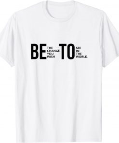 Be The Change You Wish To See In The World Beto T-Shirt