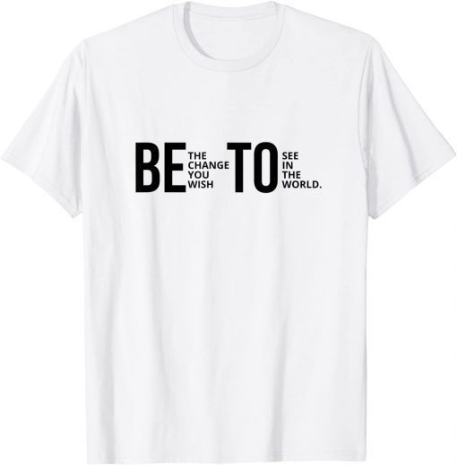 Be The Change You Wish To See In The World Beto T-Shirt