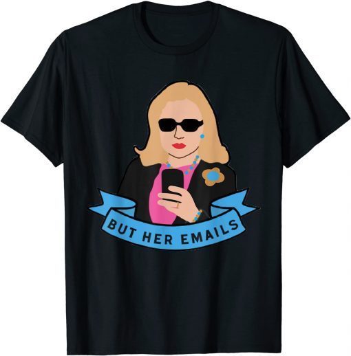 But Her Emails Funny Pro Hillary Anti Trump Meme Tee Shirt