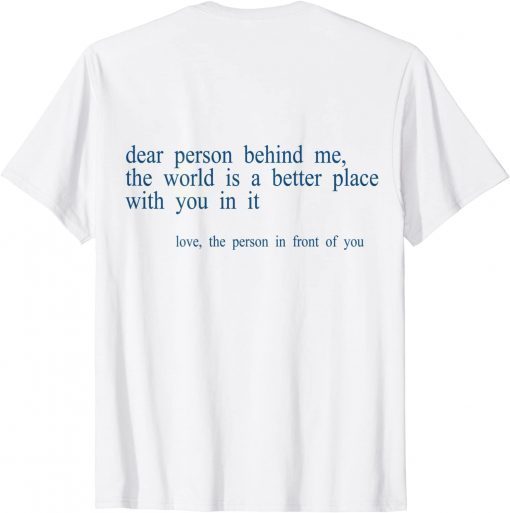 Dear Person Behind Me The World Is A Better Place With You B T-Shirt