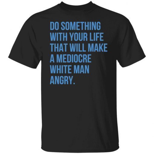 Do Something With Your Life That Will Make A Mediocre shirt