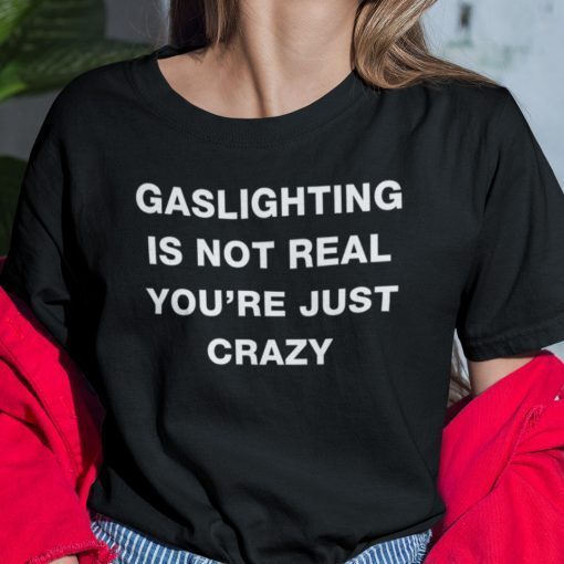 Gaslighting Is Not Real You’re Just Crazy Tee Shirt