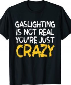 Gaslighting Is Not Real You're Just Crazy T-Shirt