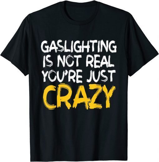 Gaslighting Is Not Real You're Just Crazy T-Shirt