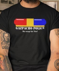 Gazpacho Police No Soup For You Shirt