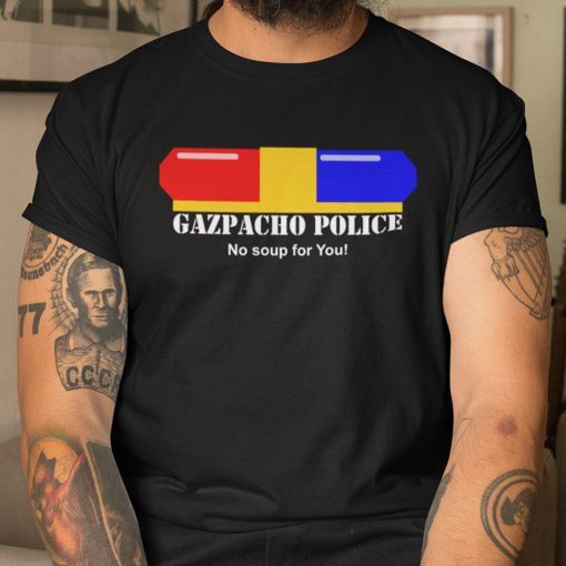 Gazpacho Police No Soup For You Shirt