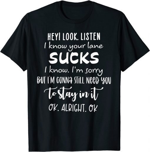 Hey I Look Listen I Know Your Lane Sucks T-Shirt