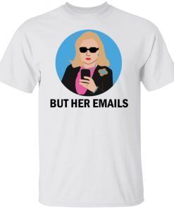 Hillary Clinton – But Her Emails Shirt