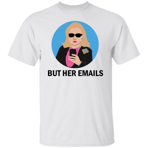 Hillary Clinton – But Her Emails Shirt