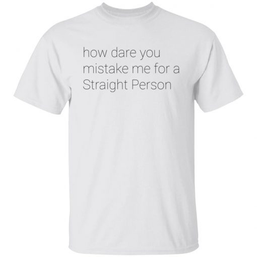 How Dare You Mistake Me For A Straight Person shirt