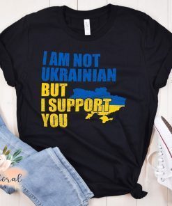 I Am Not Ukrainian But I Support You Stand with Ukraine Shirt