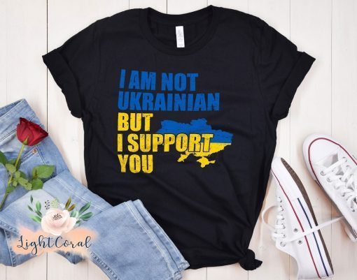 I Am Not Ukrainian But I Support You Stand with Ukraine Shirt