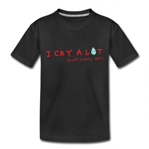 I Cry A Lot And That's Ok Tee Shirt