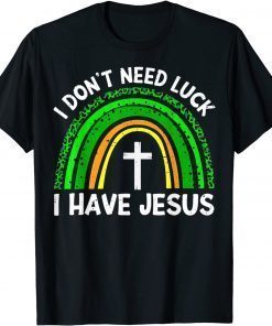 I Don't Need Luck I Have Jesus God St Patricks Day Christian Tee Shirt