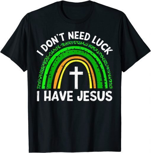 I Don't Need Luck I Have Jesus God St Patricks Day Christian Tee Shirt