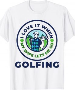 I Love When MY Wife Lets Me GOLFING T-Shirt