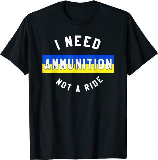 I Need Ammunition Not A Ride T-Shirt