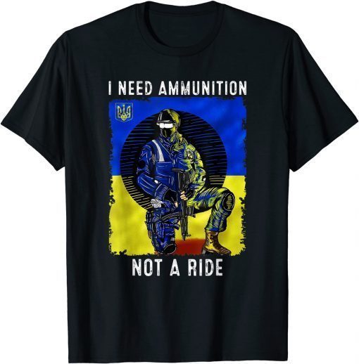 I Need Ammunition Not A Ride Ukraine Support Flag T-Shirt