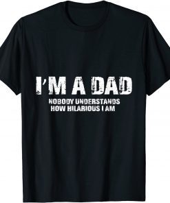 I'm A Dad Nobody Understands How Hilarious I Am T-Shirt