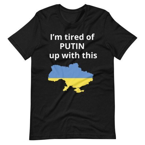 I’m tired of Putin up with this Ukraine Russia invasion Putin war Shirt