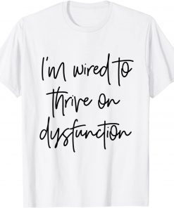 I'm wired to thrive on dysfunction T-Shirt