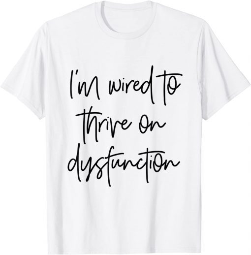 I'm wired to thrive on dysfunction T-Shirt