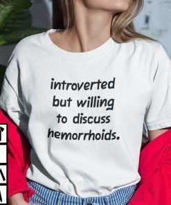 Introverted But Willing To Discuss Hemorrhoids Tee Shirt