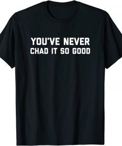 You’ve Never Chad It So Good T-Shirt