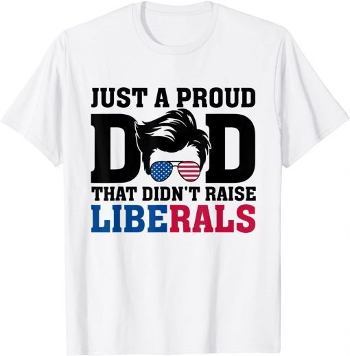 Just A Proud Dad That Didn't Raise Liberals Sunglasses Tee Shirt