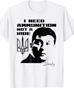 President Zelensky I Need Ammunition Not A Ride Ukraine Shirt