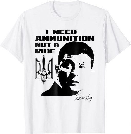 President Zelensky I Need Ammunition Not A Ride Ukraine Shirt