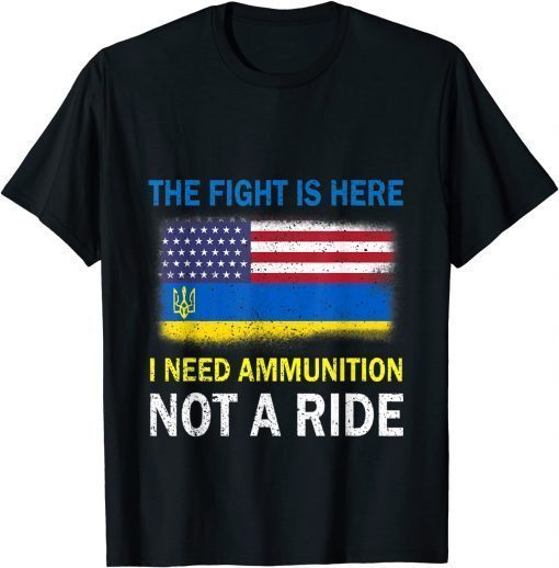 The Fight Is Here I Need Ammunition Not A Ride T-Shirt