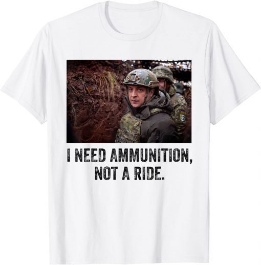 Volodymyr Zelensky I Need Ammunition, Not A Ride Ukraine T-Shirt