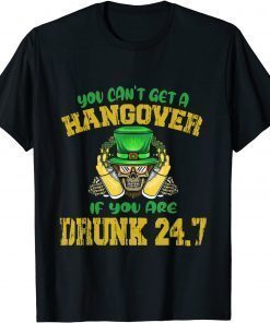 You Can't Get A Hangover If You Are Drunk 247 St Patrick Day T-Shirt