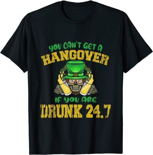 You Can't Get A Hangover If You Are Drunk 247 St Patrick Day T-Shirt