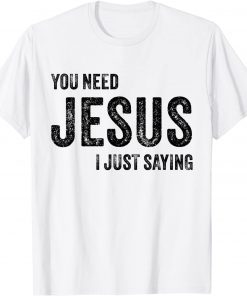 You Need Jesus I'm Just Saying Christian Faith Religion T-Shirt