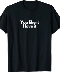 You like it I love it T-Shirt