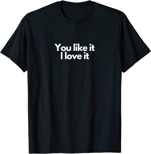 You like it I love it T-Shirt