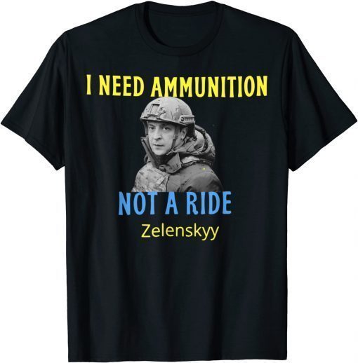 Zelensky I Need Ammunition, Not A Ride! Ukraine Lover T-Shirt