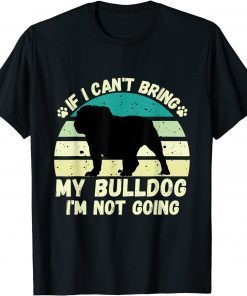 if I Can't Bring my bulldog, I'm Not Going Dog Lovers T-Shirt